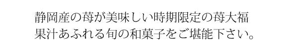 静岡産の苺が美味しい時期限定の苺大福果汁あふれる旬の和菓子をご堪能下さい。
