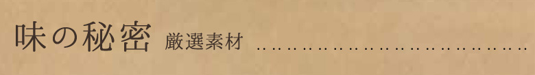 味の秘密　厳選素材