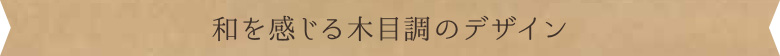 和を感じる木目調のデザイン