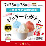玉華堂ファミリーデー　　　　　　　　　　　　　　　7/25（土）7/26（日）本店限定ジェラートガチャ開催